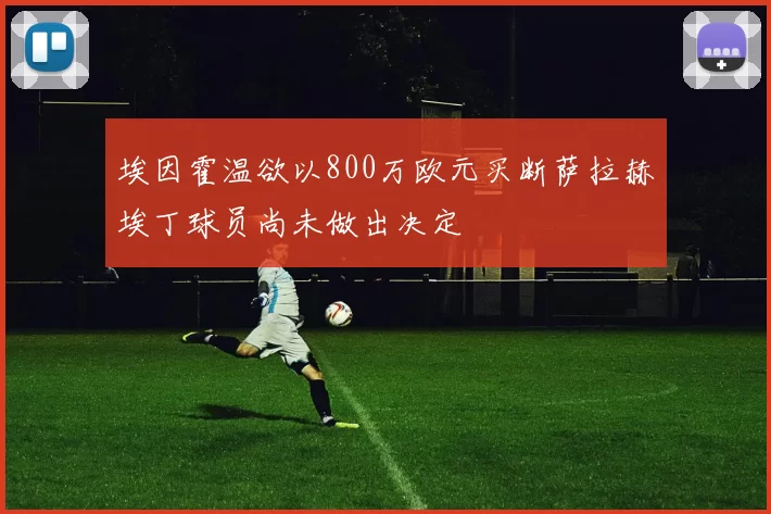 埃因霍温欲以800万欧元买断萨拉赫埃丁球员尚未做出决定
