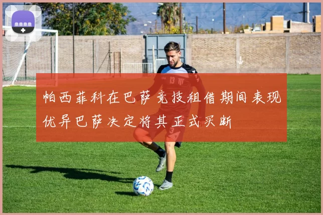 帕西菲科在巴萨竞技租借期间表现优异巴萨决定将其正式买断