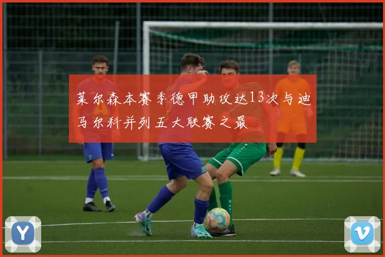 莱尔森本赛季德甲助攻达13次与迪马尔科并列五大联赛之最