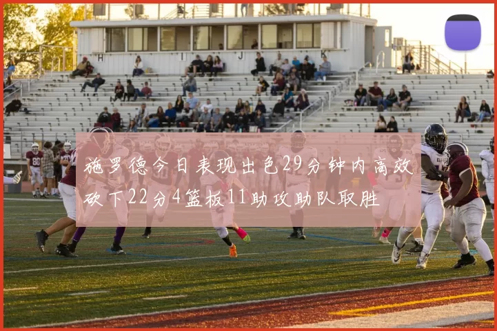 施罗德今日表现出色29分钟内高效砍下22分4篮板11助攻助队取胜