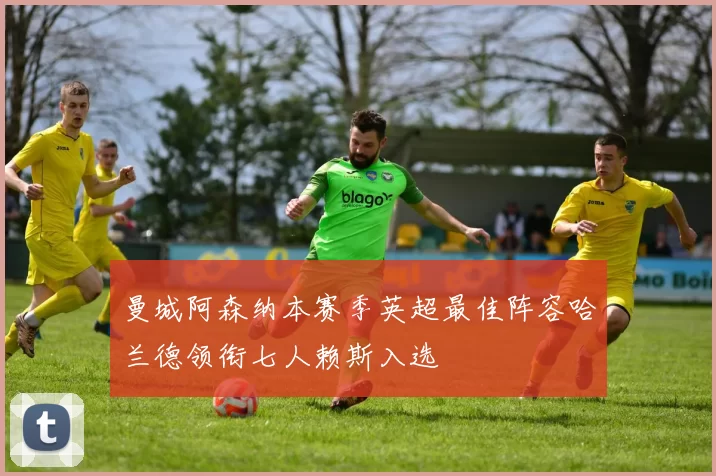 曼城阿森纳本赛季英超最佳阵容哈兰德领衔七人赖斯入选