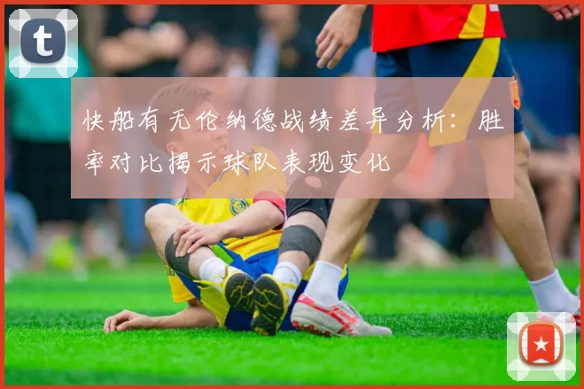快船有无伦纳德战绩差异分析：胜率对比揭示球队表现变化